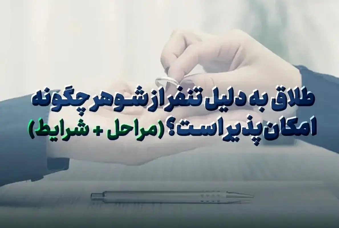 طلاق به دلیل تنفر از شوهر چگونه امکانپذیر است؟ (مراحل + شرایط)