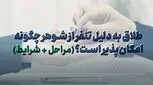 طلاق به دلیل تنفر از شوهر چگونه امکان‌پذیر است؟ (مراحل + شرایط)